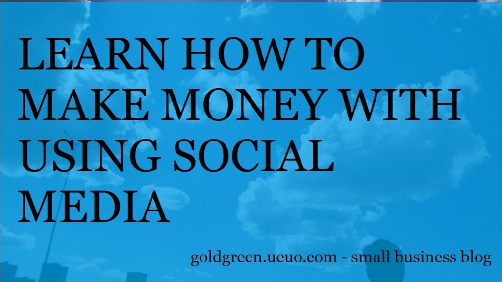 LEARN HOW TO MAKE MONEY USING SOCIAL MEDIA - GOLDGREEN